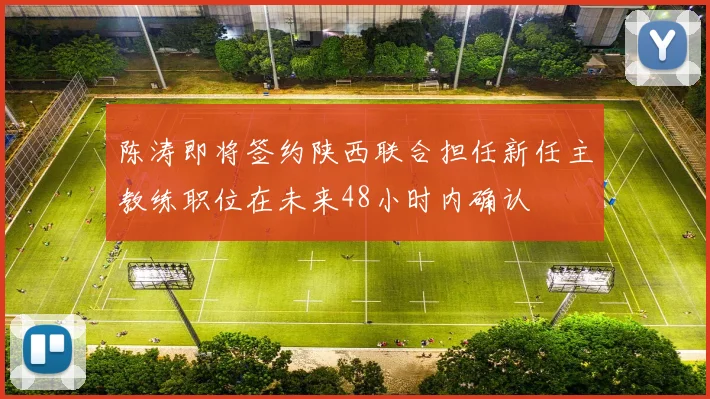 陈涛即将签约陕西联合担任新任主教练职位在未来48小时内确认