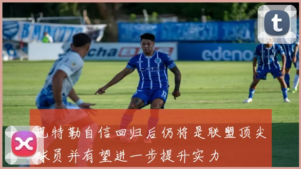 巴特勒自信回归后仍将是联盟顶尖球员并有望进一步提升实力