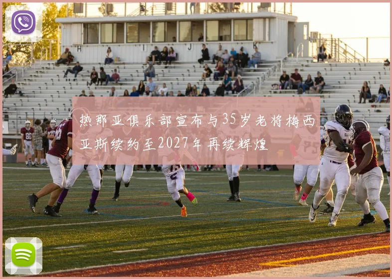 热那亚俱乐部宣布与35岁老将梅西亚斯续约至2027年再续辉煌
