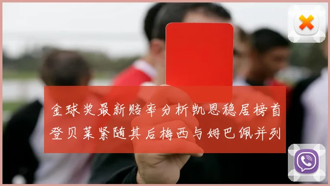 金球奖最新赔率分析凯恩稳居榜首登贝莱紧随其后梅西与姆巴佩并列第四