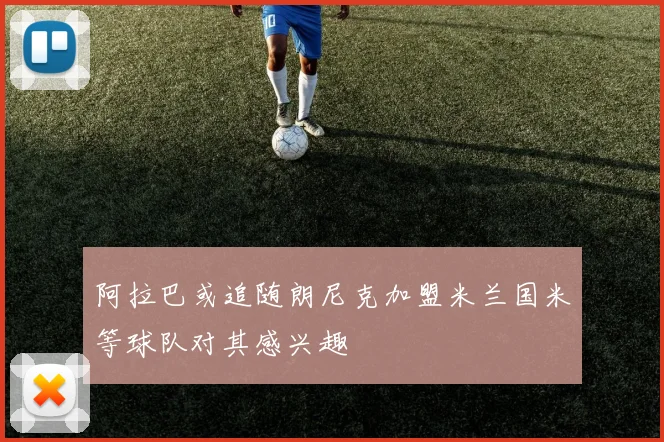 阿拉巴或追随朗尼克加盟米兰国米等球队对其感兴趣